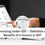 What is e-Invoicing Under GST - Definition, Steps and Benefits of eInvoicing