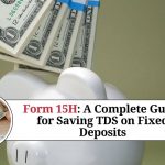 Form 15H: A Complete Guide for Saving TDS on Fixed Deposits