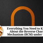 Everything You Need to Know About the Reverse Charge Mechanism (RCM) under GST