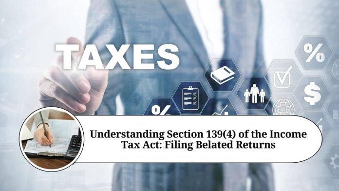 Understanding Section 139(4) of the Income Tax Act: Filing Belated Returns