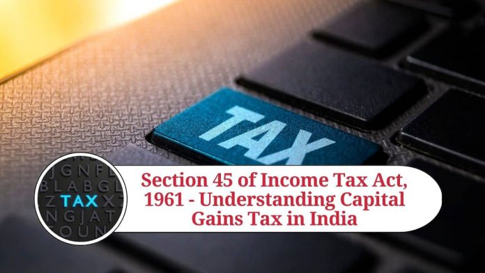 Section 45 of Income Tax Act, 1961 - Understanding Capital Gains Tax in India