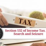 Section 132 of Income Tax Act: Search and Seizure - Safeguards and Legal Remedies