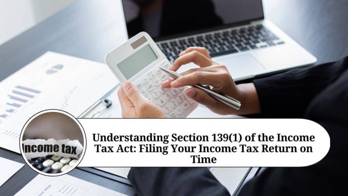 Understanding Section 139(1) of the Income Tax Act: Filing Your Income Tax Return on Time