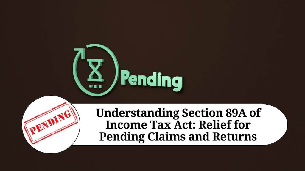understanding-section-89a-of-income-tax-act-relief-for-pending-claims