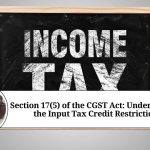 Section 17(5) of the CGST Act: Understanding the Input Tax Credit Restrictions