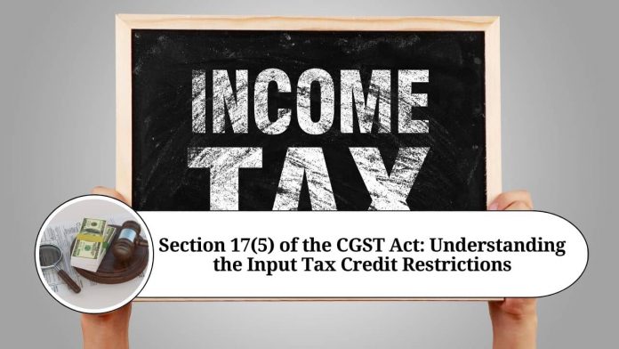 Section 17(5) of the CGST Act: Understanding the Input Tax Credit Restrictions