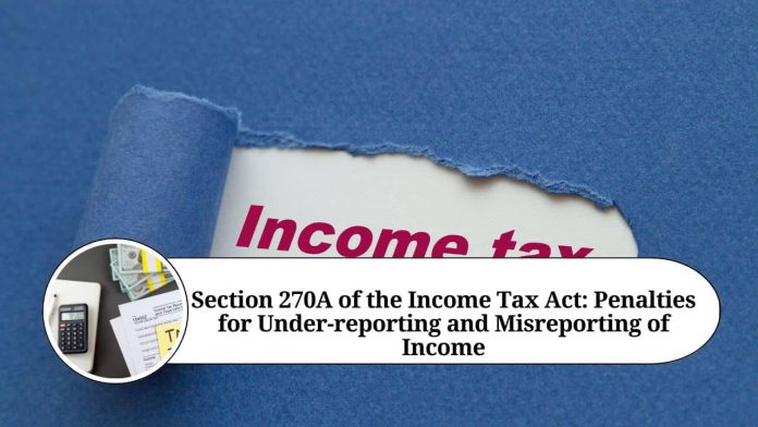 Section 270A of the Income Tax Act: Penalties for Under-reporting and Misreporting of Income