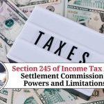 Section 245 of Income Tax Act: A Comprehensive Guide to Settlement Commission's Powers and Limitations