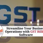 Streamline Your Business Operations with GST Billing Software: A Comprehensive Guide