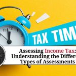 Assessing Income Tax: Understanding the Different Types of Assessments
