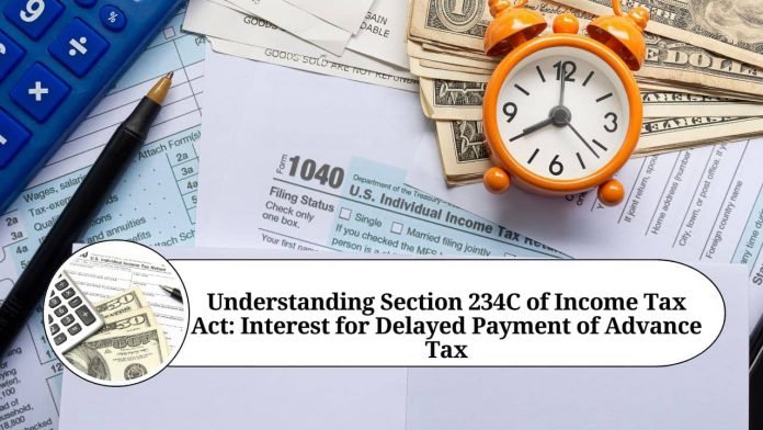 Understanding Section 234C of Income Tax Act: Interest for Delayed Payment of Advance Tax