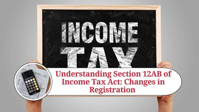 Understanding Section 12AB of Income Tax Act: Changes in Registration and Operation of Charitable Organizations in India