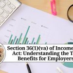 Section 36(1)(va) of Income Tax Act: Understanding the Tax Benefits for Employers