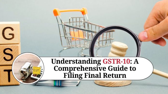 Understanding GSTR-10: A Comprehensive Guide to Filing Final Return