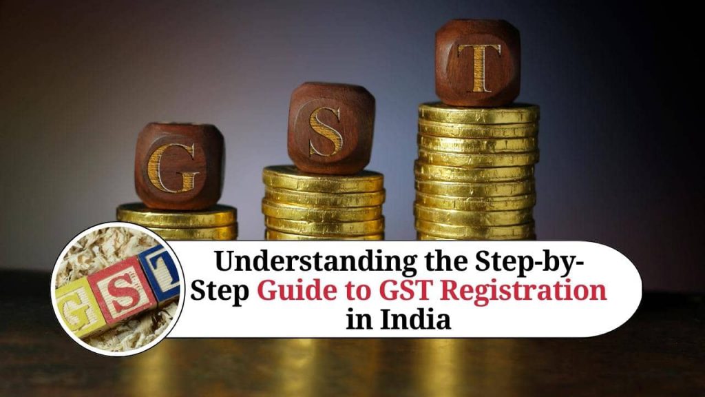 Understanding The Step-by-Step Guide To GST Registration In India