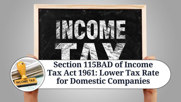 Section 115BAD of Income Tax Act 1961: Lower Tax Rate for Domestic Companies