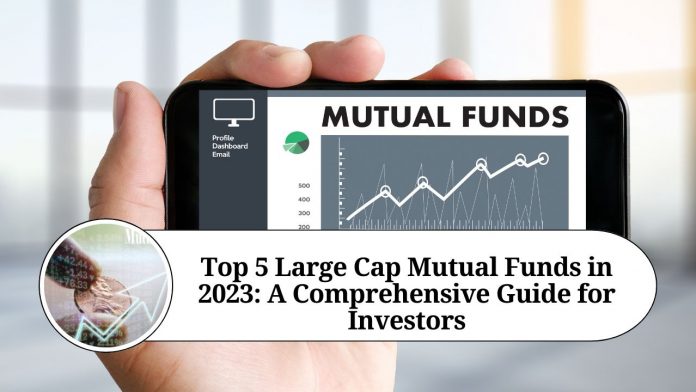 Top 5 Large Cap Mutual Funds in 2023: A Comprehensive Guide for Investors