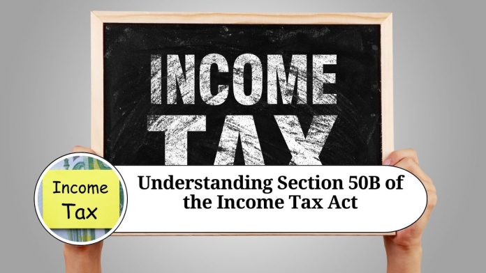 Understanding Section 50B of the Income Tax Act: Simplifying Capital Gains Tax Calculation in Business Reorganization