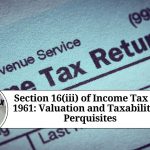 Section 16(iii) of Income Tax Act 1961: Valuation and Taxability of Perquisites