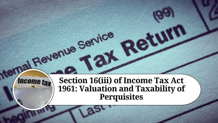 Section 16(iii) of Income Tax Act 1961: Valuation and Taxability of Perquisites