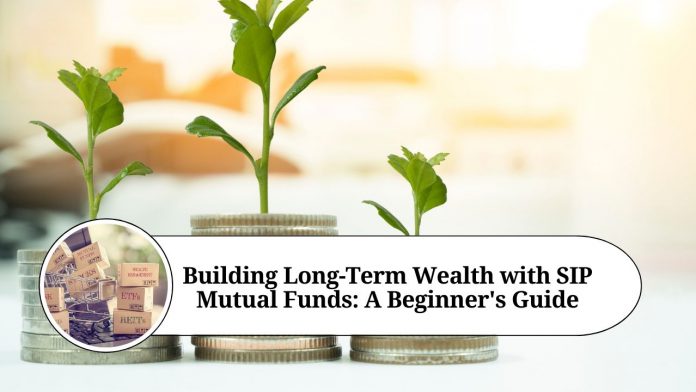 Building Long-Term Wealth with SIP Mutual Funds: A Beginner's Guide