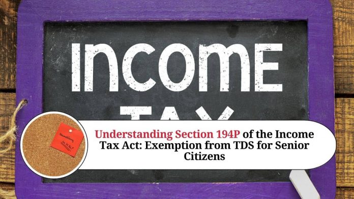 Understanding Section 194P of the Income Tax Act: Exemption from TDS for Senior Citizens