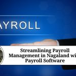 Streamlining Payroll Management in Nagaland with Payroll Software