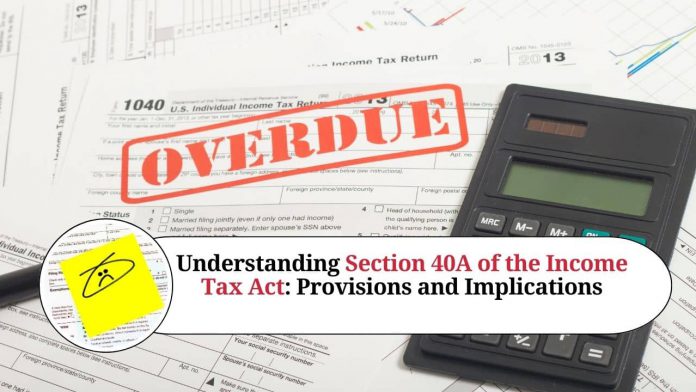 Understanding Section 40A of the Income Tax Act: Provisions and Implications