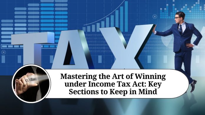 Mastering the Art of Winning under Income Tax Act: Key Sections to Keep in Mind