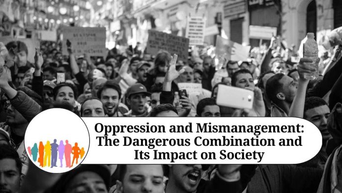 Oppression and Mismanagement: The Dangerous Combination and Its Impact on Society