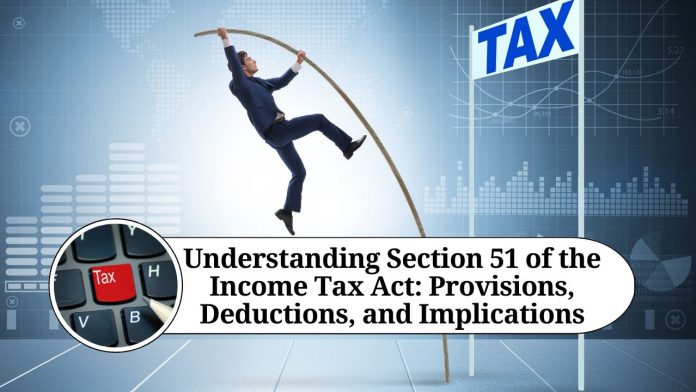 Understanding Section 51 of the Income Tax Act: Provisions, Deductions, and Implications