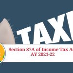 Section 87A of Income Tax Act AY 2021-22: Everything You Need to Know