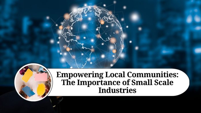 Empowering Local Communities: The Importance of Small Scale Industries