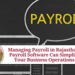 Managing Payroll in Rajasthan: How Payroll Software Can Simplify Your Business Operations