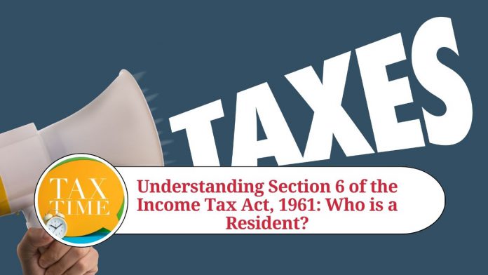 Understanding Section 6 of the Income Tax Act, 1961: Who is a Resident?