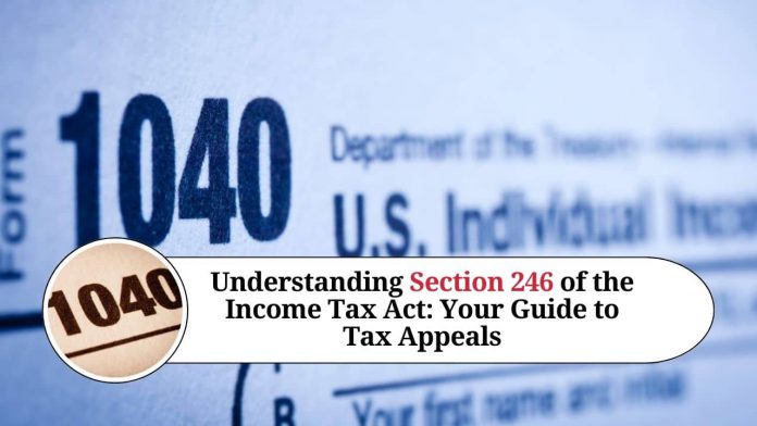 Understanding Section 246 of the Income Tax Act: Your Guide to Tax Appeals