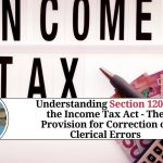 Understanding Section 120 of the Income Tax Act - The Provision for Correction of Clerical Errors