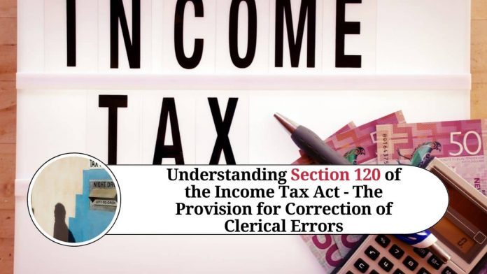 Understanding Section 120 of the Income Tax Act - The Provision for Correction of Clerical Errors