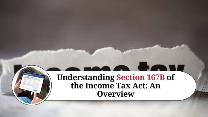 Understanding Section 167B of the Income Tax Act: An Overview