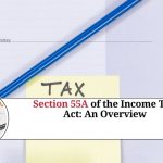 Section 55A of the Income Tax Act: An Overview