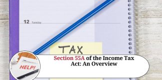 Section 55A of the Income Tax Act: An Overview