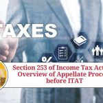 Section 253 of Income Tax Act: An Overview of Appellate Process before ITAT