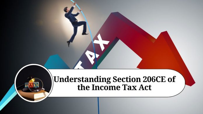 Understanding Section 206CE of the Income Tax Act: A Comprehensive Guide