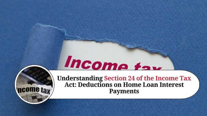 Understanding Section 24 of the Income Tax Act: Deductions on Home Loan Interest Payments