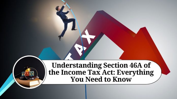 Understanding Section 46A of the Income Tax Act: Everything You Need to Know