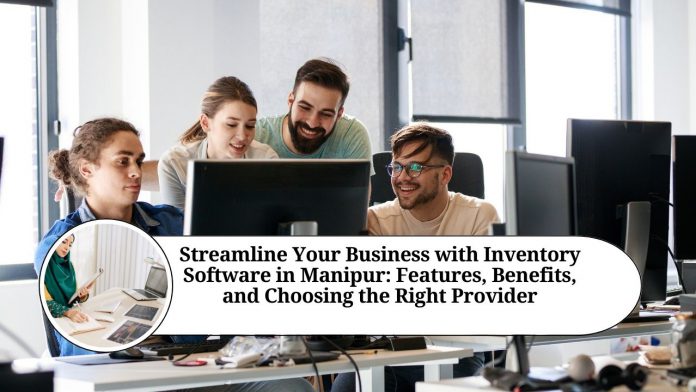 Streamline Your Business with Inventory Software in Manipur: A Guide to Features, Benefits, and Choosing the Right Provider