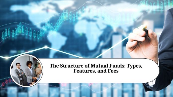 The Structure of Mutual Funds: Types, Features, and Fees