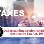 Understanding Section 40(a)(ia) of the Income Tax Act, 1961: Scope, Implications of Non-Compliance, and Exceptions
