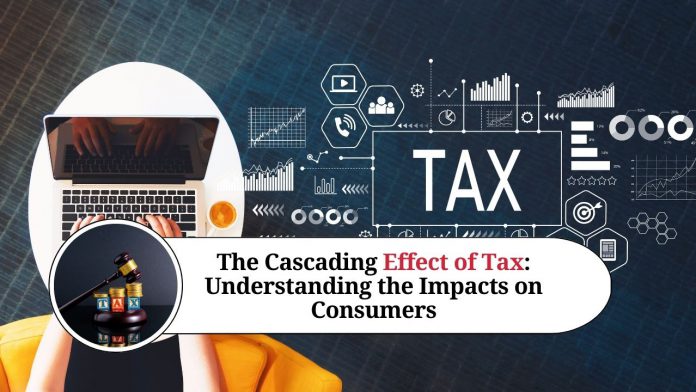 The Cascading Effect of Tax: Understanding the Impacts on Consumers, Businesses, and the Economy