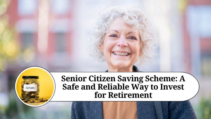 Senior Citizen Saving Scheme: A Safe and Reliable Way to Invest for Retirement